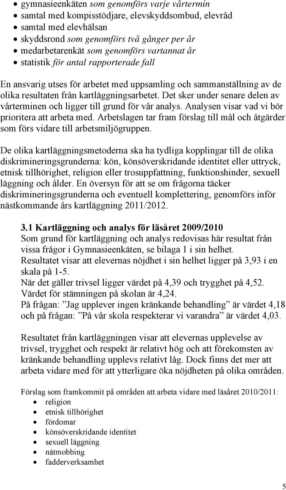 Det sker under senare delen av vårterminen och ligger till grund för vår analys. Analysen visar vad vi bör prioritera att arbeta med.