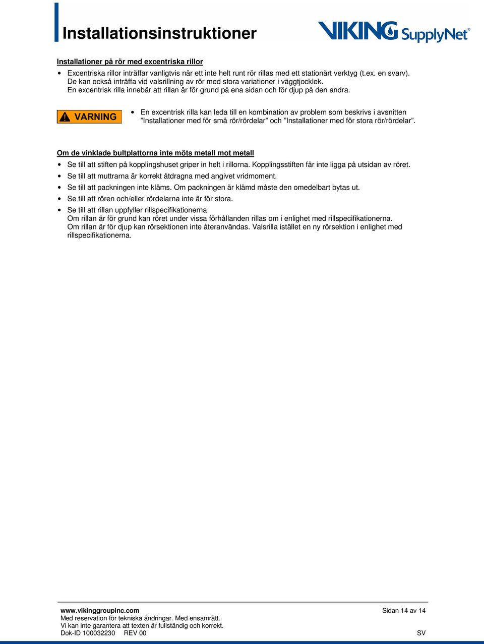 En excentrisk rilla kan leda till en kombination av problem som beskrivs i avsnitten Installationer med för små rör/rördelar och Installationer med för stora rör/rördelar.