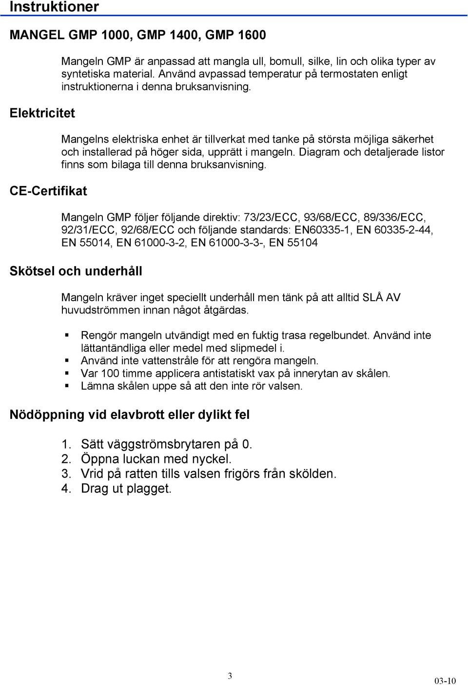 Mangelns elektriska enhet är tillverkat med tanke på största möjliga säkerhet och installerad på höger sida, upprätt i mangeln.