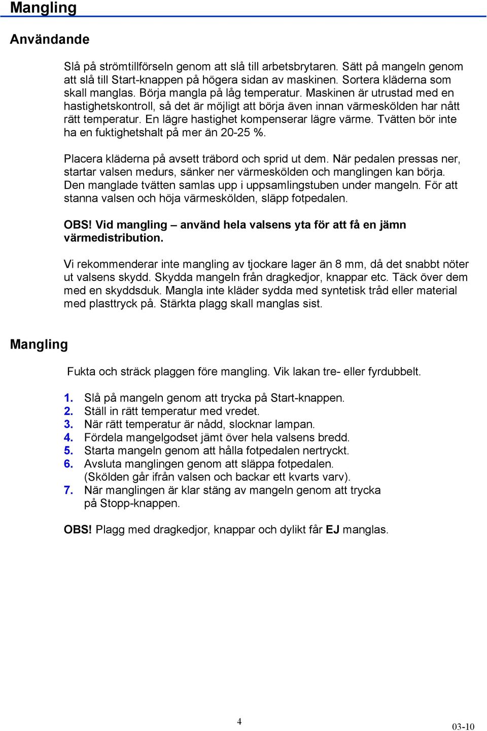 En lägre hastighet kompenserar lägre värme. Tvätten bör inte ha en fuktighetshalt på mer än 20-25 %. Placera kläderna på avsett träbord och sprid ut dem.