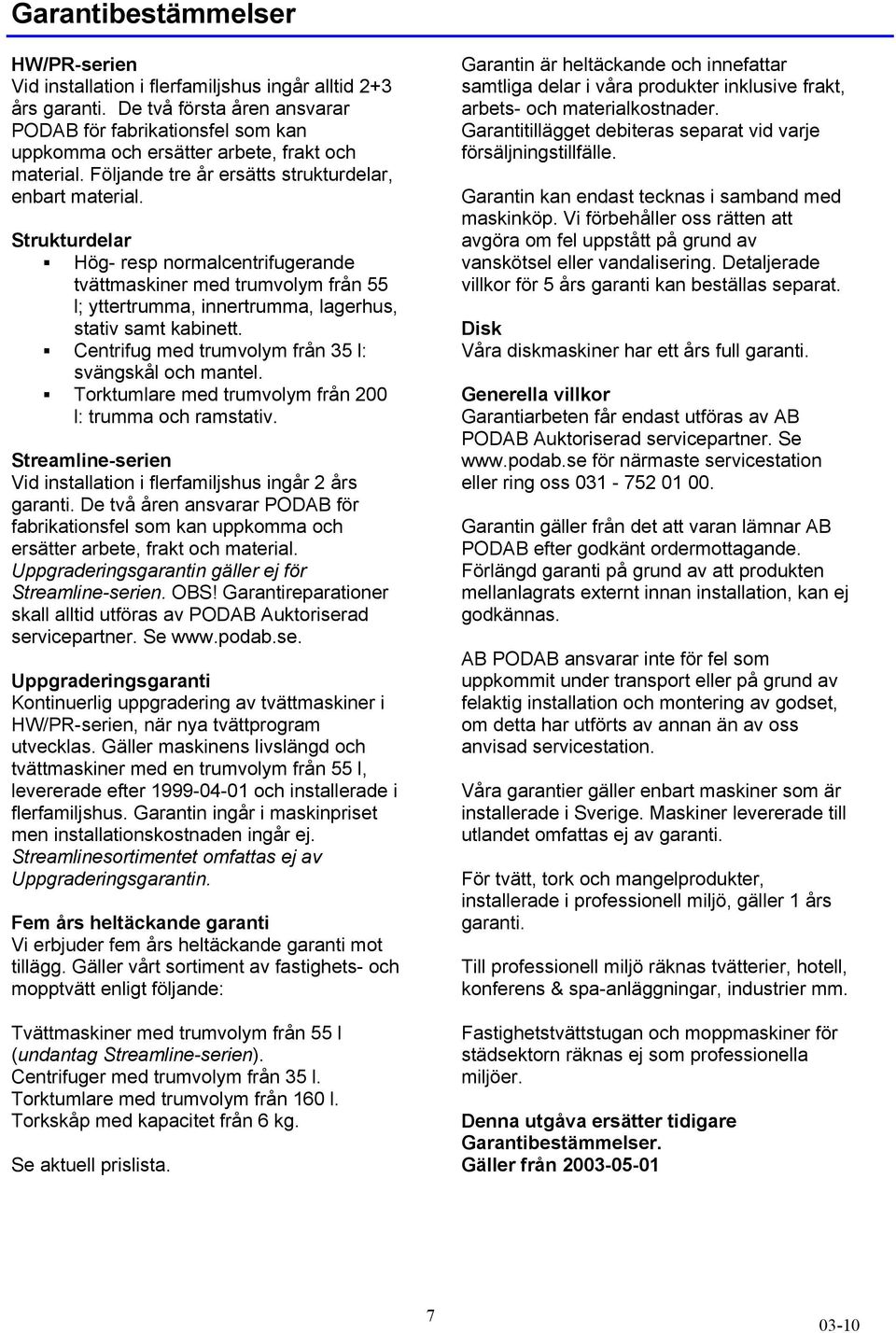 Strukturdelar Hög- resp normalcentrifugerande tvättmaskiner med trumvolym från 55 l; yttertrumma, innertrumma, lagerhus, stativ samt kabinett. Centrifug med trumvolym från 35 l: svängskål och mantel.