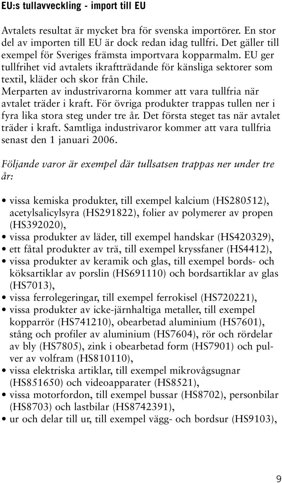 Merparten av industrivarorna kommer att vara tullfria när avtalet träder i kraft. För övriga produkter trappas tullen ner i fyra lika stora steg under tre år.