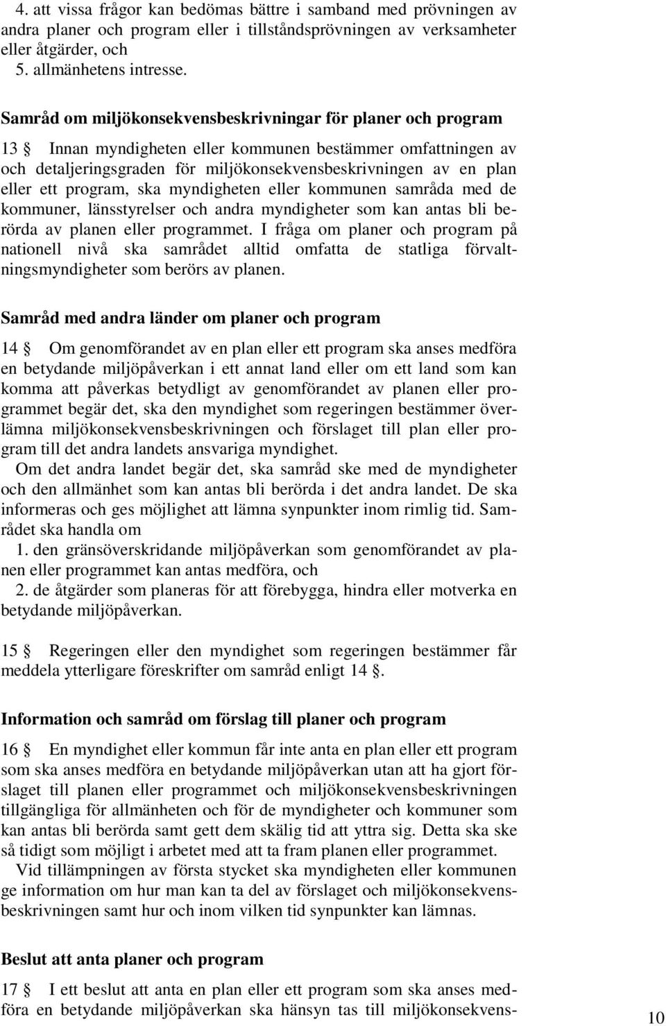 ett program, ska myndigheten eller kommunen samråda med de kommuner, länsstyrelser och andra myndigheter som kan antas bli berörda av planen eller programmet.