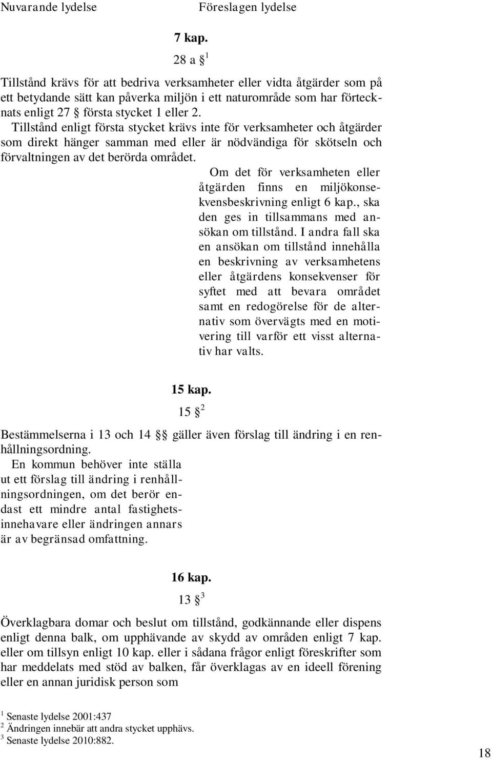 Tillstånd enligt första stycket krävs inte för verksamheter och åtgärder som direkt hänger samman med eller är nödvändiga för skötseln och förvaltningen av det berörda området.