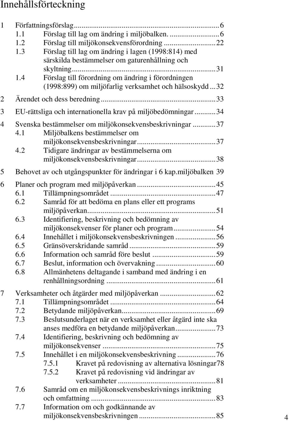 4 Förslag till förordning om ändring i förordningen (1998:899) om miljöfarlig verksamhet och hälsoskydd... 32 2 Ärendet och dess beredning.