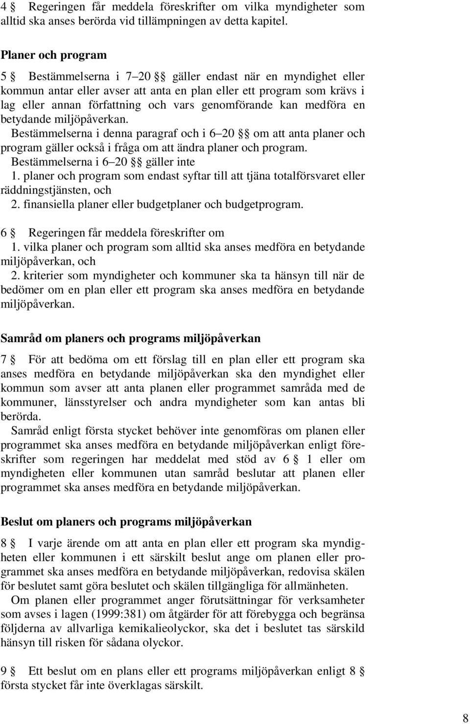 genomförande kan medföra en betydande miljöpåverkan. Bestämmelserna i denna paragraf och i 6 20 om att anta planer och program gäller också i fråga om att ändra planer och program.