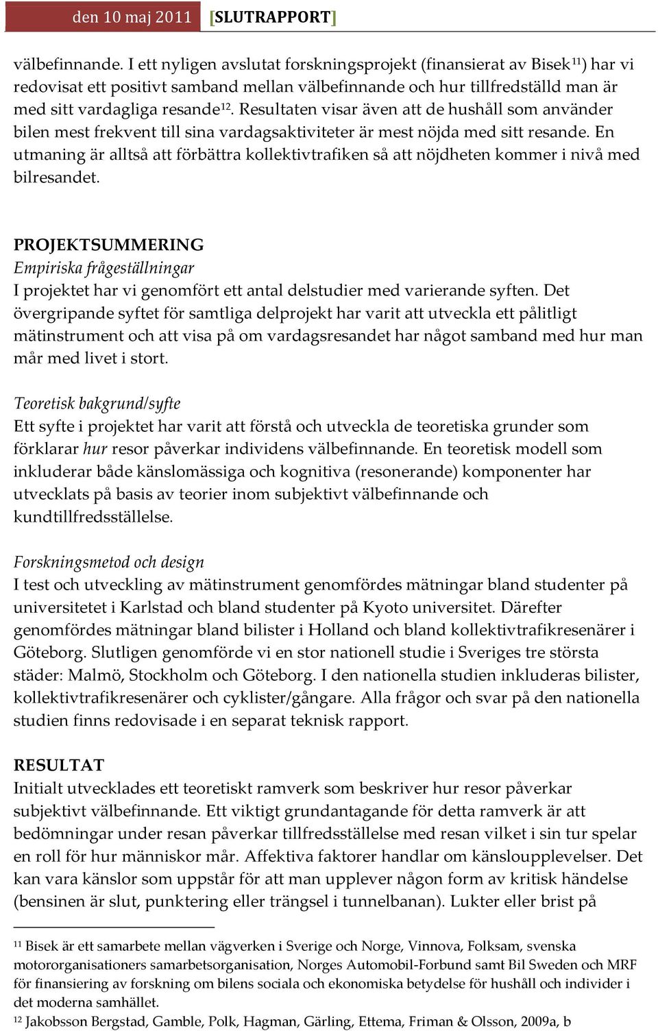 Resultaten visar även att de hushåll som använder bilen mest frekvent till sina vardagsaktiviteter är mest nöjda med sitt resande.