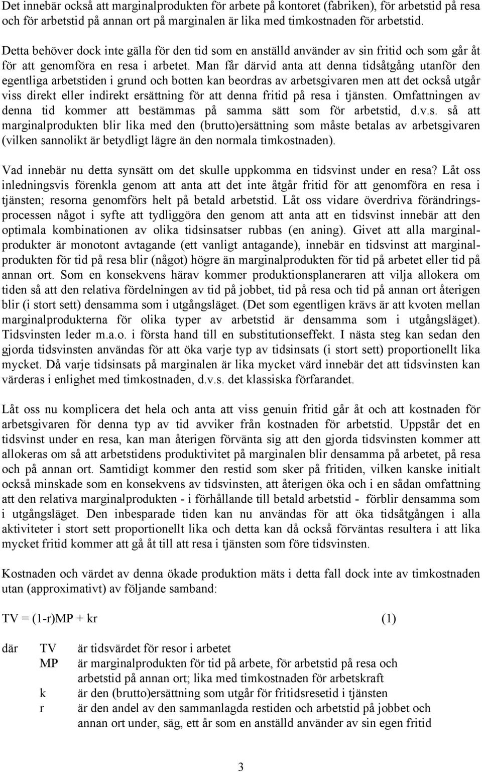 Man får därvid anta att denna tidsåtgång utanför den egentliga arbetstiden i grund och botten kan beordras av arbetsgivaren men att det också utgår viss direkt eller indirekt ersättning för att denna