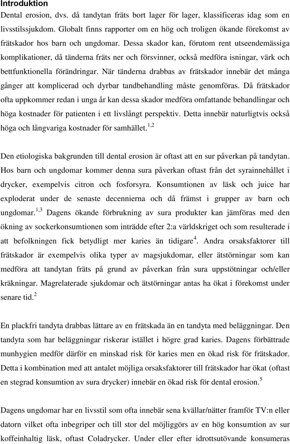 Dessa skador kan, förutom rent utseendemässiga komplikationer, då tänderna fräts ner och försvinner, också medföra isningar, värk och bettfunktionella förändringar.