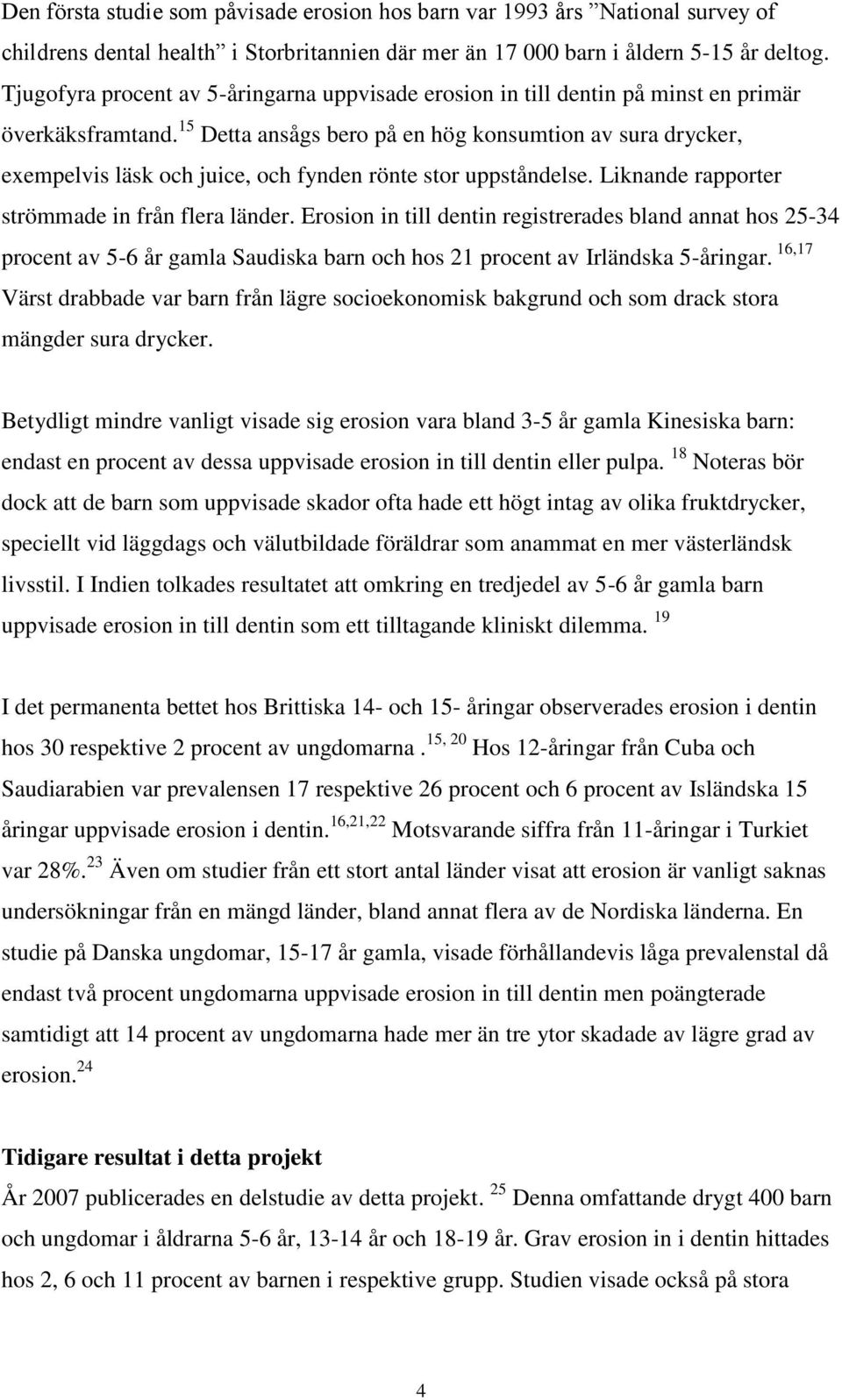 15 Detta ansågs bero på en hög konsumtion av sura drycker, exempelvis läsk och juice, och fynden rönte stor uppståndelse. Liknande rapporter strömmade in från flera länder.