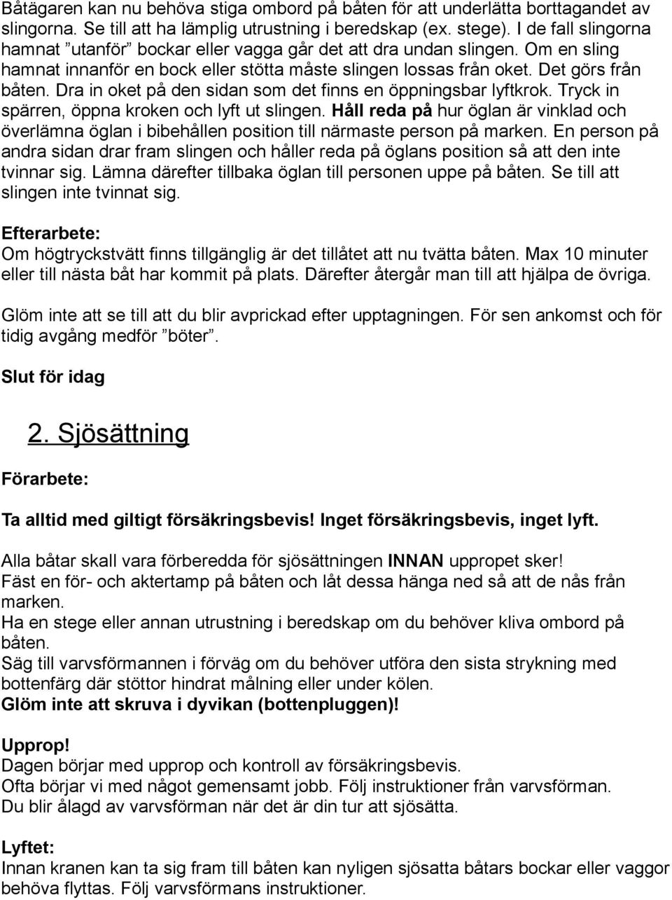 Dra in oket på den sidan som det finns en öppningsbar lyftkrok. Tryck in spärren, öppna kroken och lyft ut slingen.