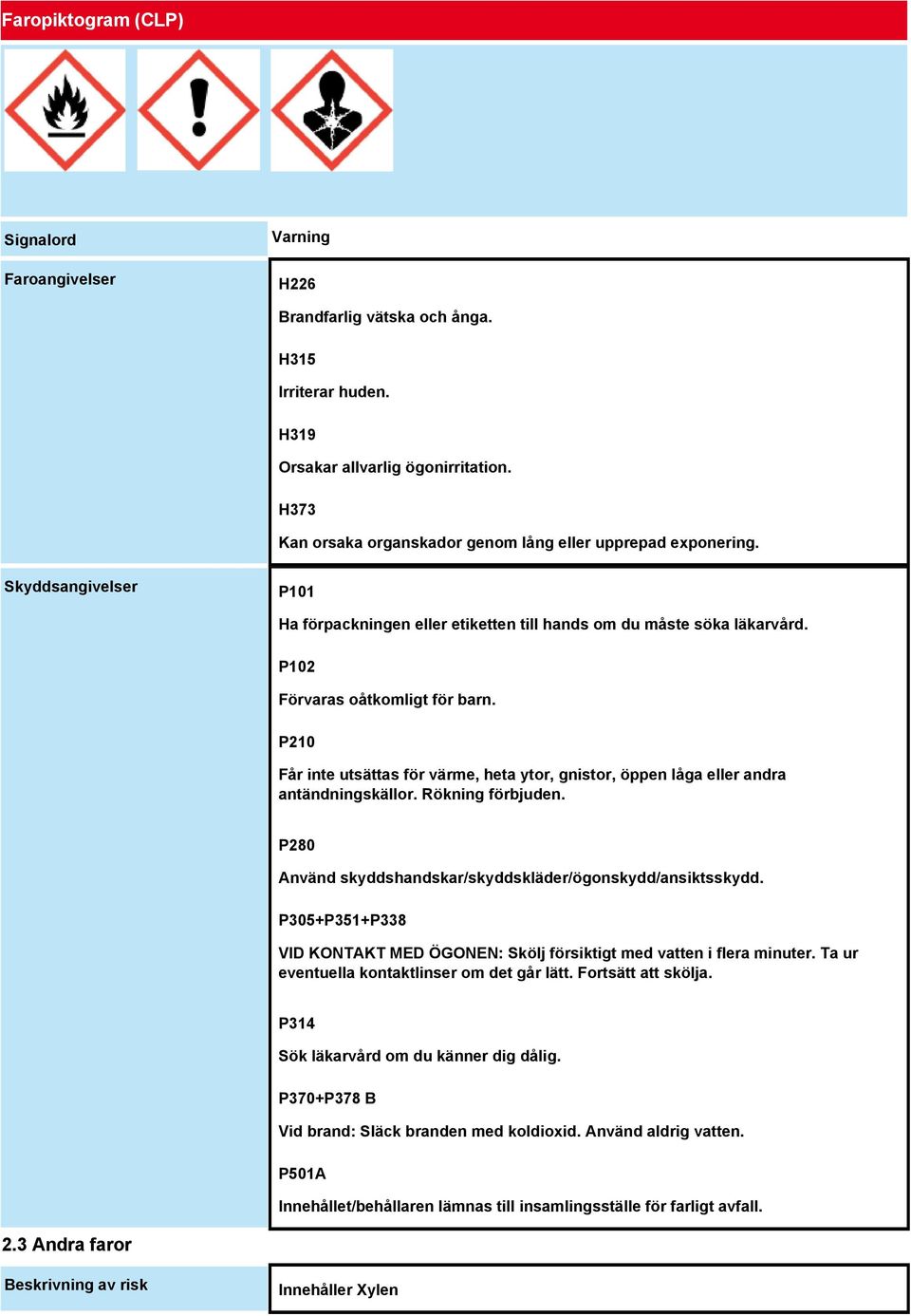 P210 Får inte utsättas för värme, heta ytor, gnistor, öppen låga eller andra antändningskällor. Rökning förbjuden. P280 Använd skyddshandskar/skyddskläder/ögonskydd/ansiktsskydd.