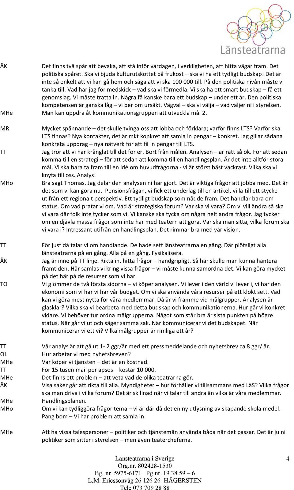 Vad har jag för medskick vad ska vi förmedla. Vi ska ha ett smart budskap få ett genomslag. Vi måste tratta in. Några få kanske bara ett budskap under ett år.