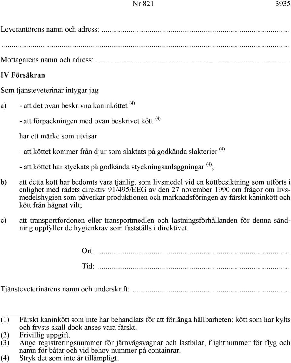 som slaktats på godkända slakterier (4) - att köttet har styckats på godkända styckningsanläggningar (4) ; b) att detta kött har bedömts vara tjänligt som livsmedel vid en köttbesiktning som utförts