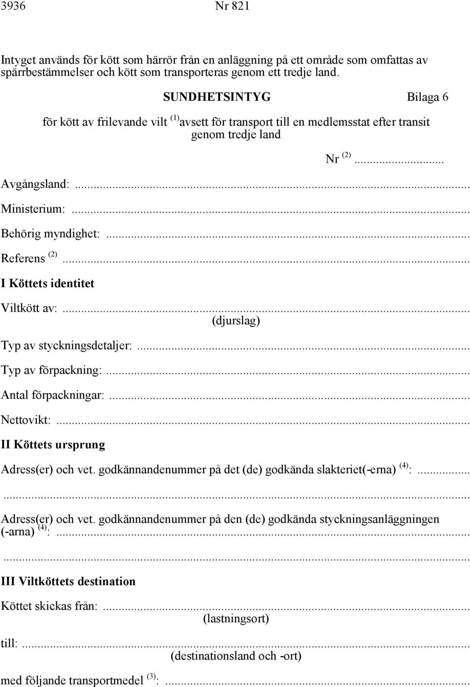 .. Referens (2)... I Köttets identitet Viltkött av:... (djurslag) Typ av styckningsdetaljer:... Typ av förpackning:... Antal förpackningar:... Nettovikt:... II Köttets ursprung Adress(er) och vet.