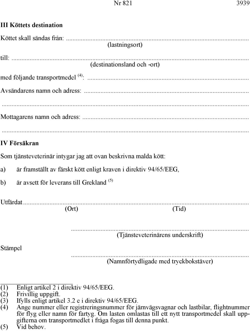 .. IV Försäkran Som tjänsteveterinär intygar jag att ovan beskrivna malda kött: a) är framställt av färskt kött enligt kraven i direktiv 94/65/EEG, b) är avsett för leverans till Grekland (5) Utfärdat.