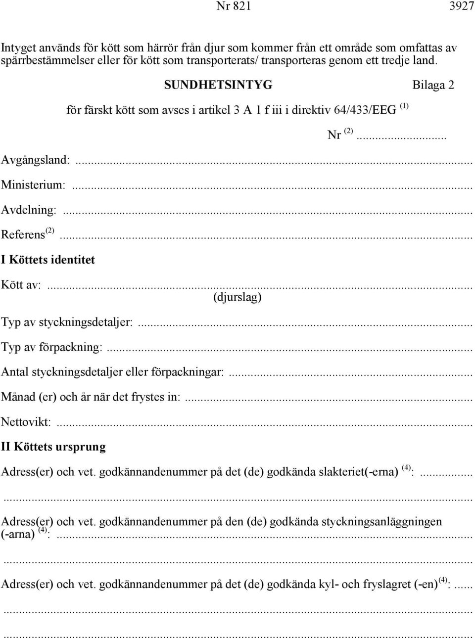 .. (djurslag) Typ av styckningsdetaljer:... Typ av förpackning:... Antal styckningsdetaljer eller förpackningar:... Månad (er) och år när det frystes in:... Nettovikt:.