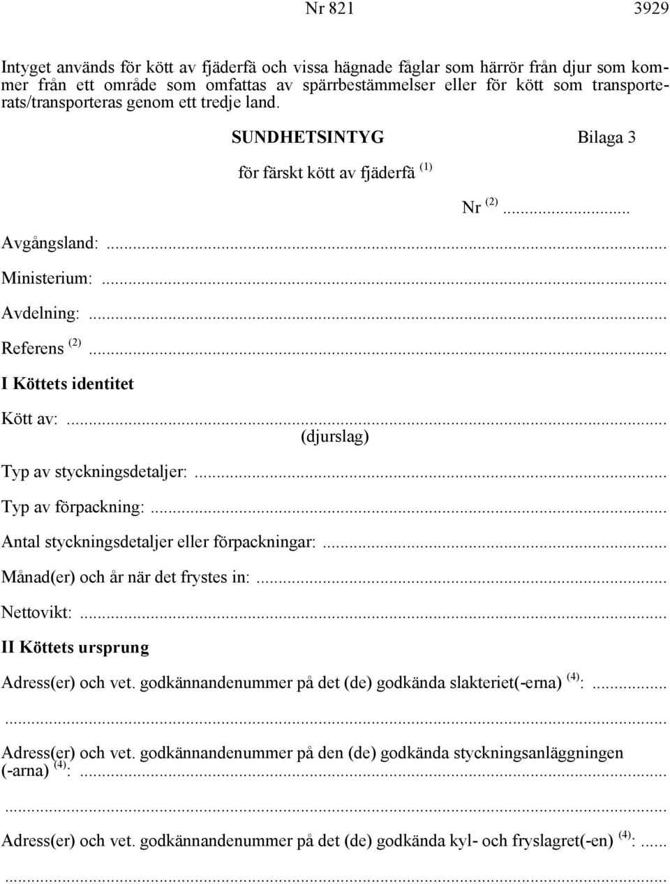 .. (djurslag) Typ av styckningsdetaljer:... Typ av förpackning:... Antal styckningsdetaljer eller förpackningar:... Månad(er) och år när det frystes in:... Nettovikt:.