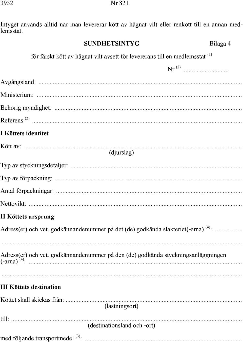 .. I Köttets identitet Kött av:... (djurslag) Typ av styckningsdetaljer:... Typ av förpackning:... Antal förpackningar:... Nettovikt:... II Köttets ursprung Adress(er) och vet.