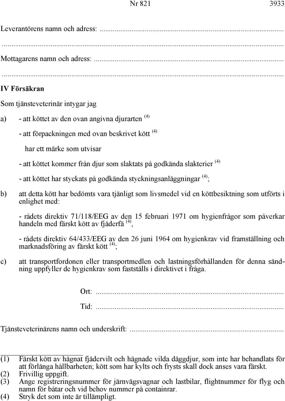 djur som slaktats på godkända slakterier (4) - att köttet har styckats på godkända styckningsanläggningar (4) ; b) att detta kött har bedömts vara tjänligt som livsmedel vid en köttbesiktning som