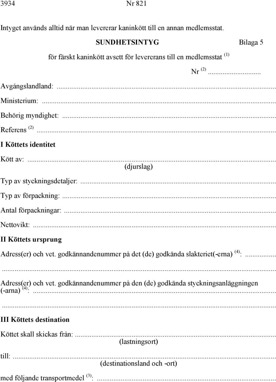 .. Antal förpackningar:... Nettovikt:... II Köttets ursprung Adress(er) och vet. godkännandenummer på det (de) godkända slakteriet(-erna) (4) :... Adress(er) och vet. godkännandenummer på den (de) godkända styckningsanläggningen (-arna) (4) :.