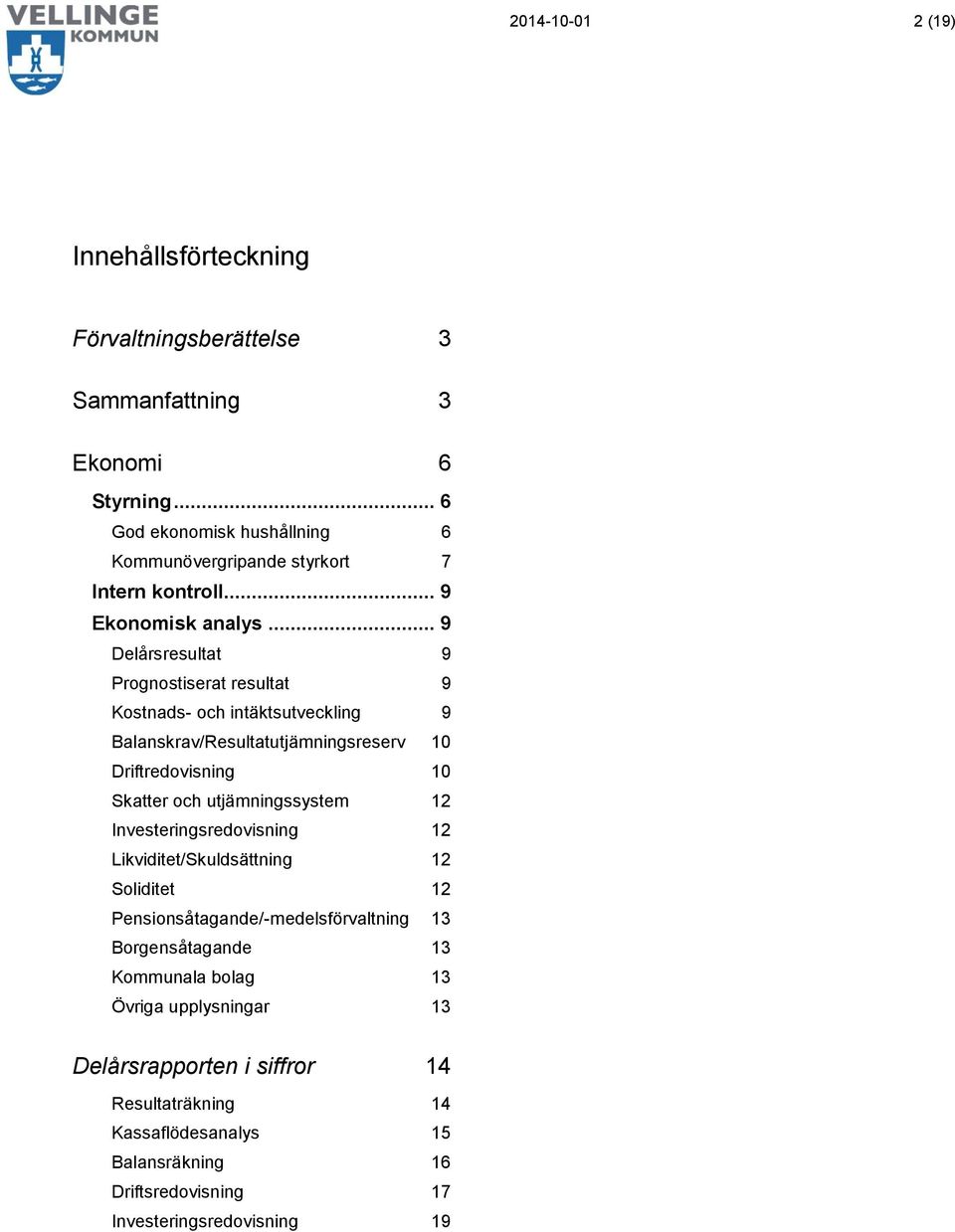 .. 9 Delårsresultat 9 Prgnstiserat resultat 9 Kstnads- ch intäktsutveckling 9 Balanskrav/utjämningsreserv 10 Driftredvisning 10 Skatter ch utjämningssystem