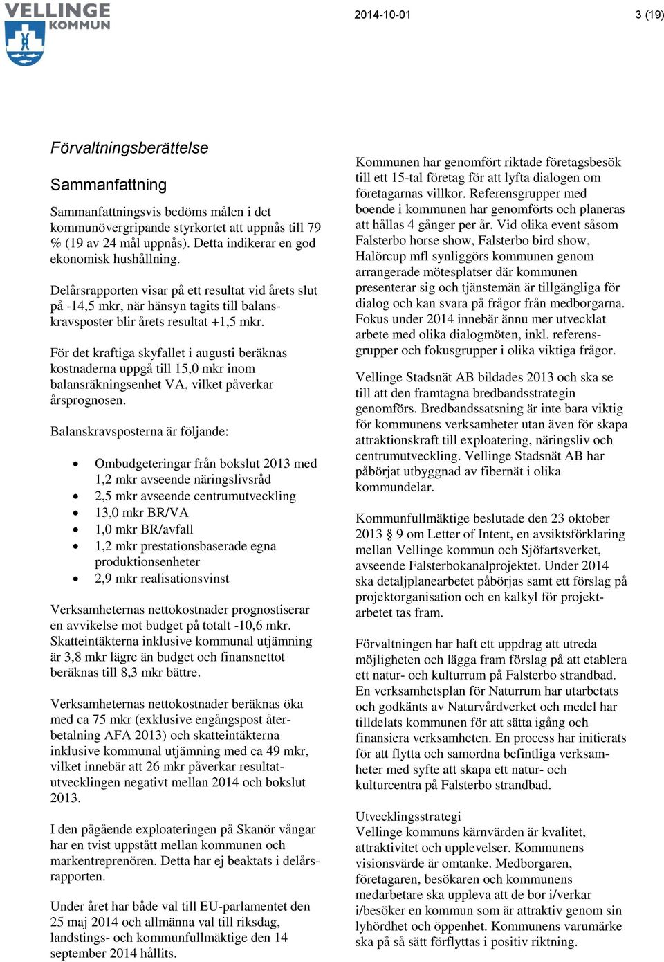 För det kraftiga skyfallet i augusti beräknas kstnaderna uppgå till 15,0 mkr inm balansräkningsenhet VA, vilket påverkar årsprgnsen.