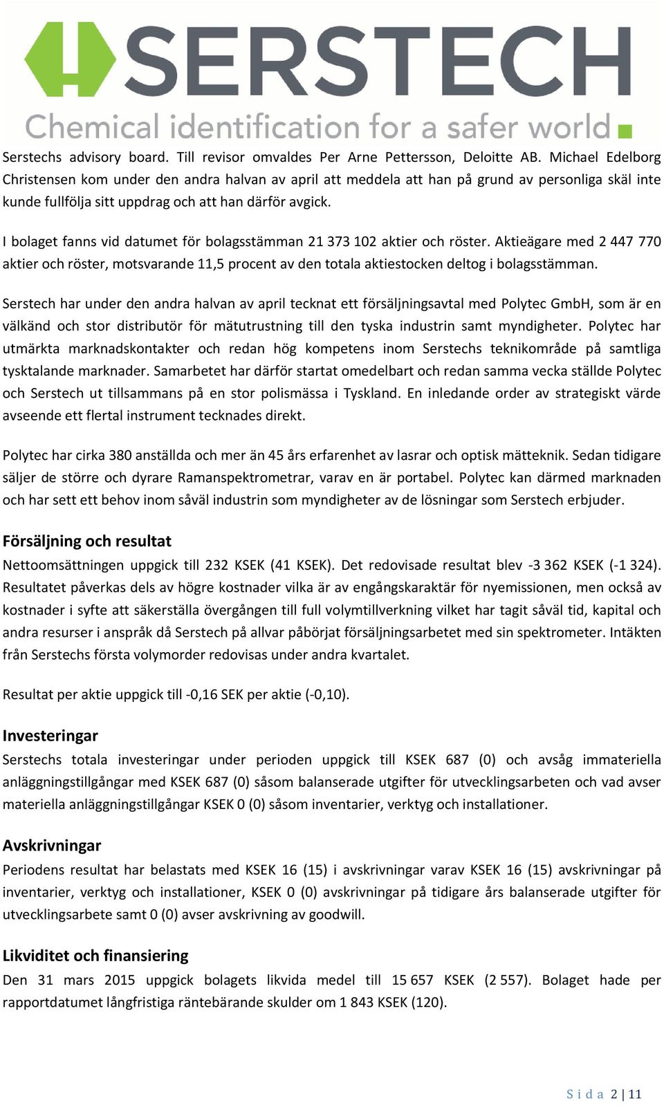 I bolaget fanns vid datumet för bolagsstämman 21 373 102 aktier och röster. Aktieägare med 2 447 770 aktier och röster, motsvarande 11,5 procent av den totala aktiestocken deltog i bolagsstämman.