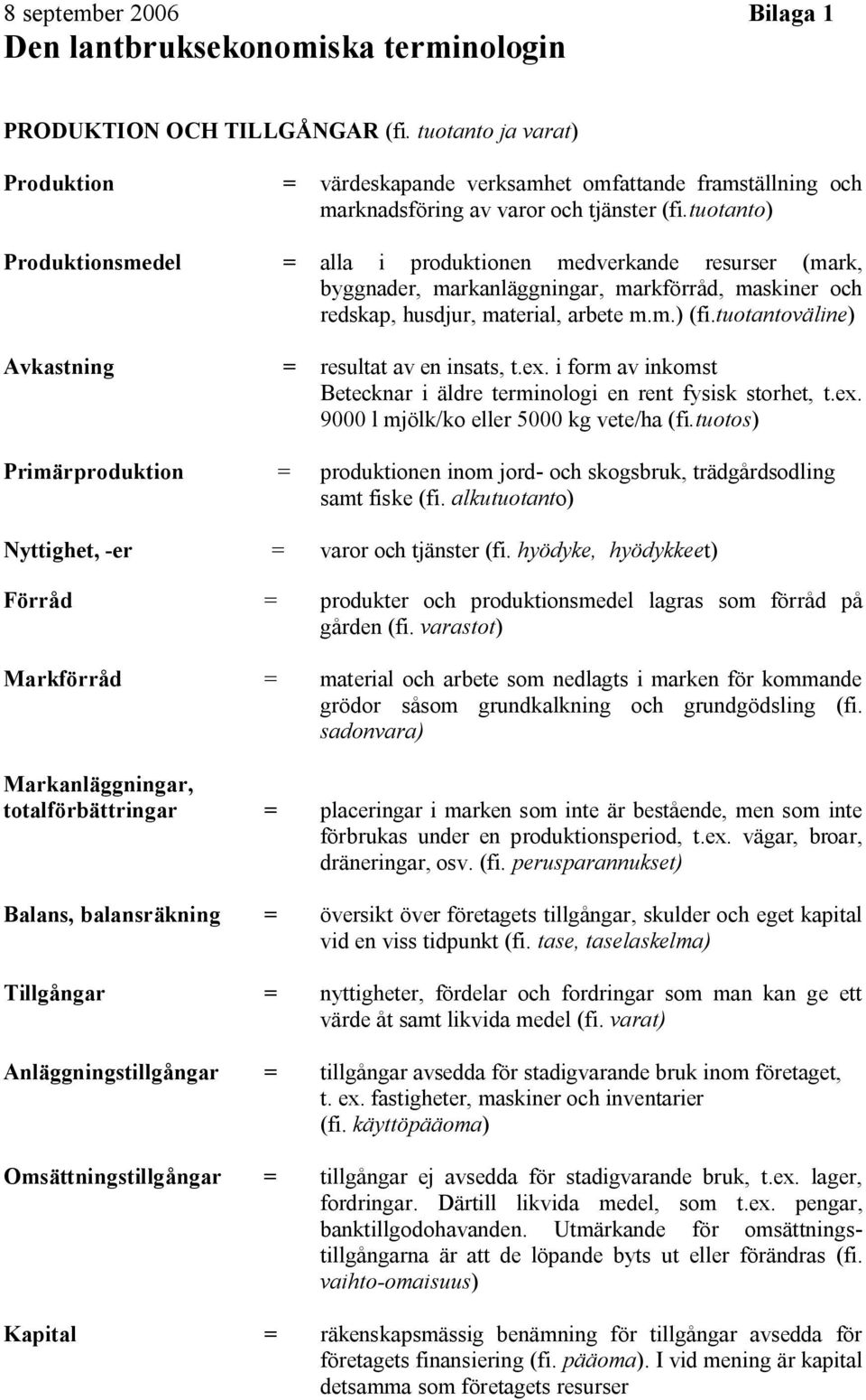 tuotanto) Produktionsmedel = alla i produktionen medverkande resurser (mark, byggnader, markanläggningar, markförråd, maskiner och redskap, husdjur, material, arbete m.m.) (fi.