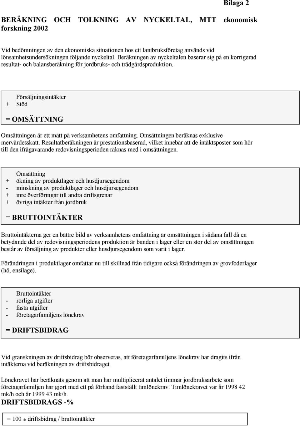 Försäljningsintäkter + Stöd = OMSÄTTNING Omsättningen är ett mått på verksamhetens omfattning. Omsättningen beräknas exklusive mervärdesskatt.