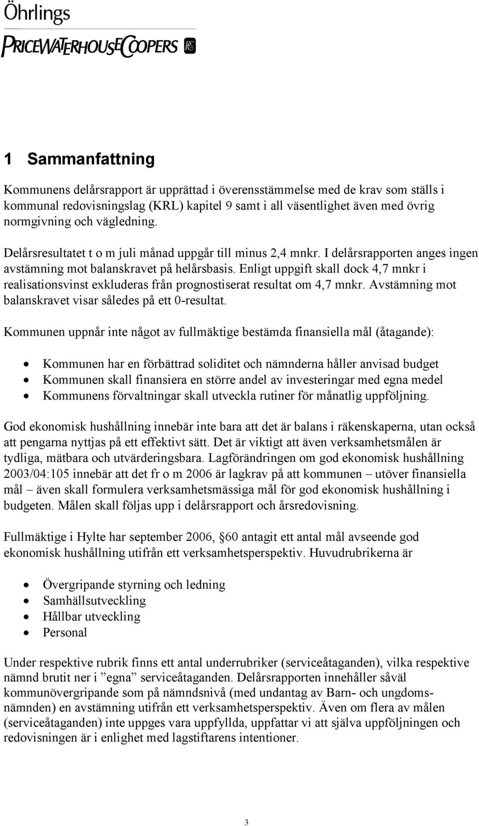 Enligt uppgift skall dock 4,7 mnkr i realisationsvinst exkluderas från prognostiserat resultat om 4,7 mnkr. Avstämning mot balanskravet visar således på ett 0-resultat.