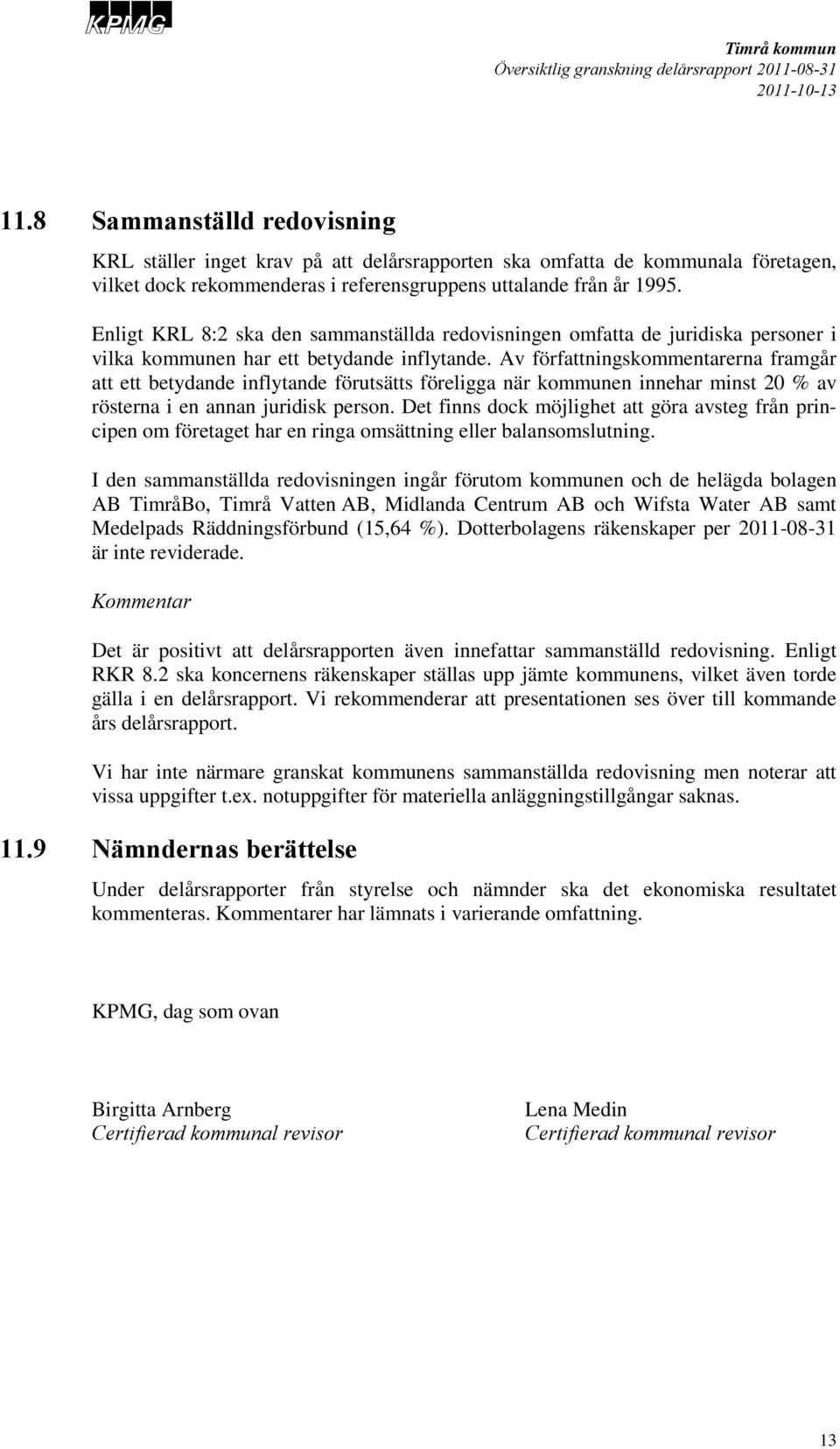 Av författningskommentarerna framgår att ett betydande inflytande förutsätts föreligga när kommunen innehar minst 20 % av rösterna i en annan juridisk person.