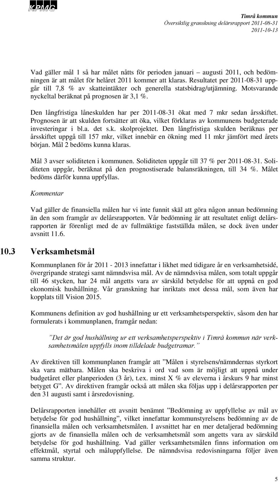 Den långfristiga låneskulden har per 2011-08-31 ökat med 7 mkr sedan årsskiftet. Prognosen är att skulden fortsätter att öka, vilket förklaras av kommunens budgeterade investeringar i bl.a. det s.k. skolprojektet.