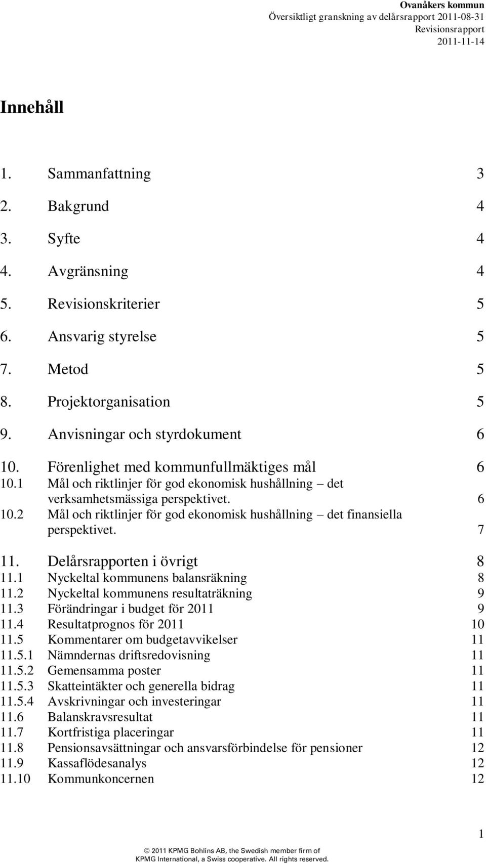 7 11. Delårsrapporten i övrigt 8 11.1 Nyckeltal kommunens balansräkning 8 11.2 Nyckeltal kommunens resultaträkning 9 11.3 Förändringar i budget för 2011 9 11.4 Resultatprognos för 2011 10 11.