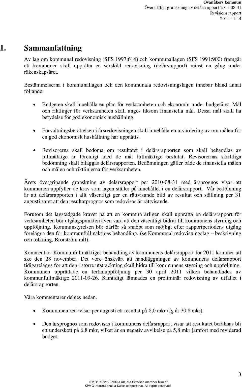 Mål och riktlinjer för verksamheten skall anges liksom finansiella mål. Dessa mål skall ha betydelse för god ekonomisk hushållning.