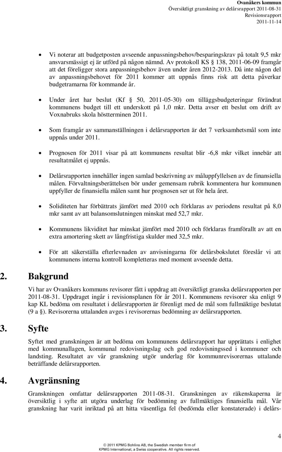 Då inte någon del av anpassningsbehovet för 2011 kommer att uppnås finns risk att detta påverkar budgetramarna för kommande år.