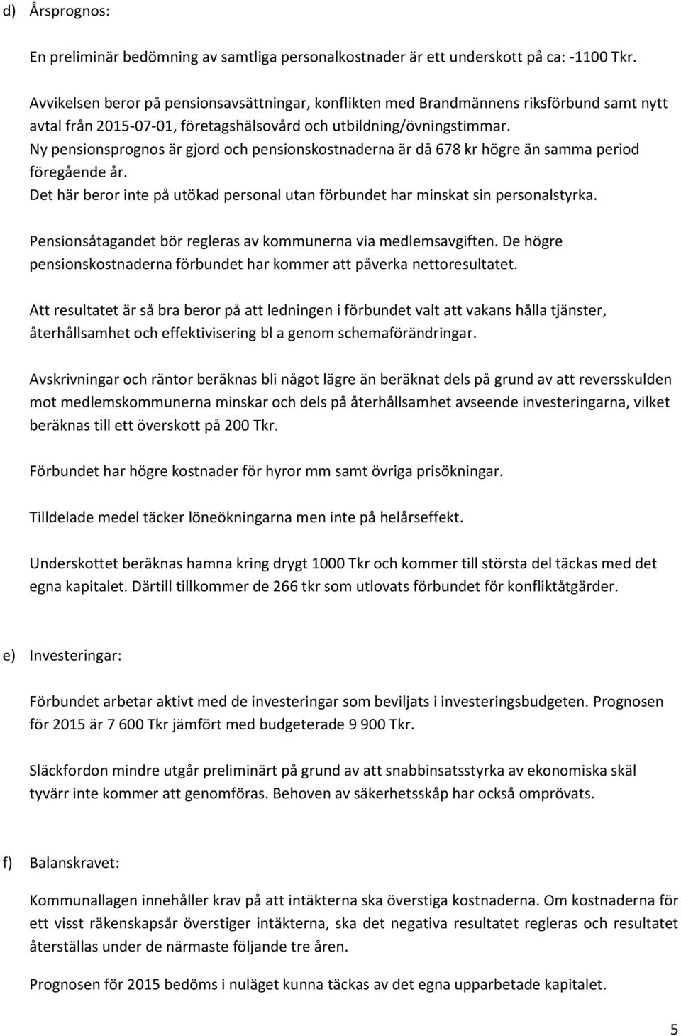 Ny pensionsprognos är gjord och pensionskostnaderna är då 678 kr högre än samma period föregående år. Det här beror inte på utökad personal utan förbundet har minskat sin personalstyrka.