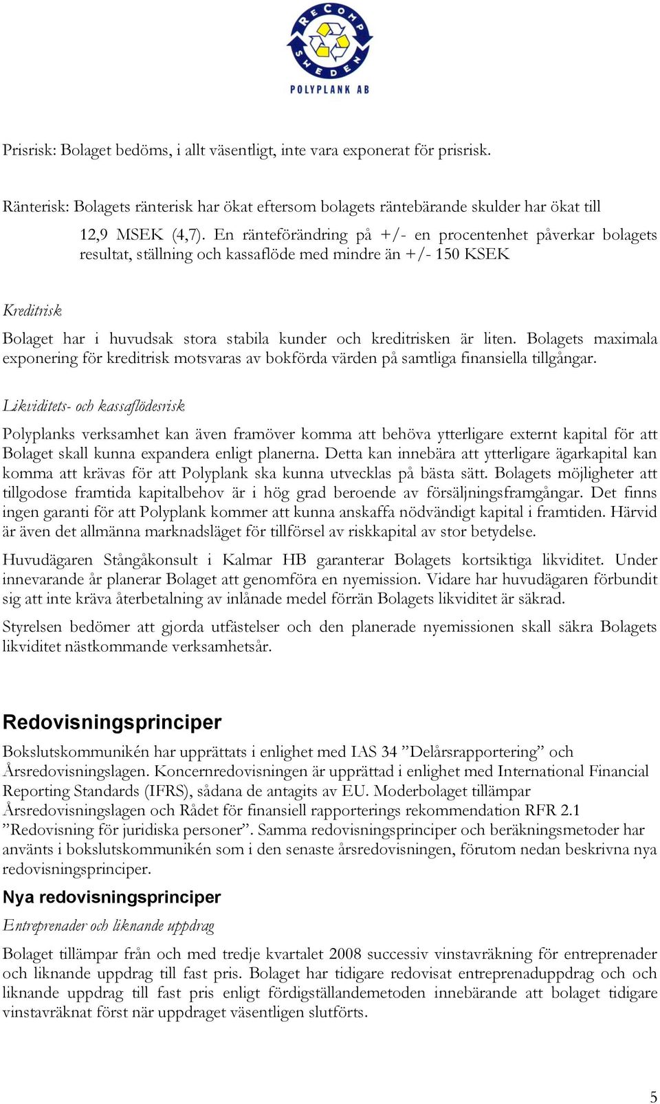 liten. Bolagets maximala exponering för kreditrisk motsvaras av bokförda värden på samtliga finansiella tillgångar.