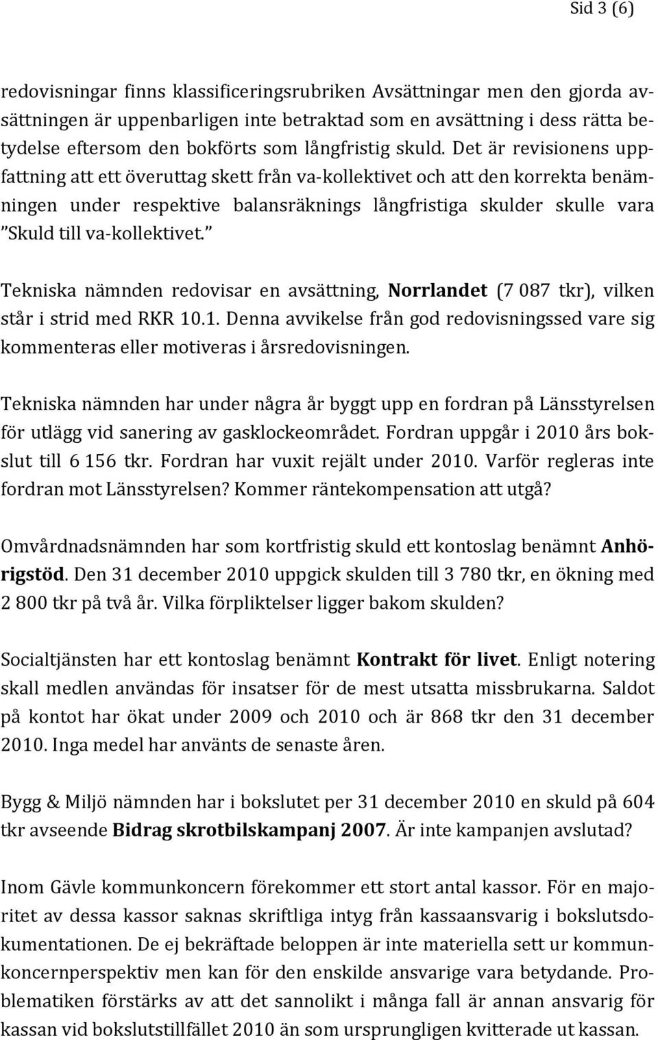 Det är revisionens uppfattning att ett överuttag skett från va-kollektivet och att den korrekta benämningen under respektive balansräknings långfristiga skulder skulle vara Skuld till va-kollektivet.