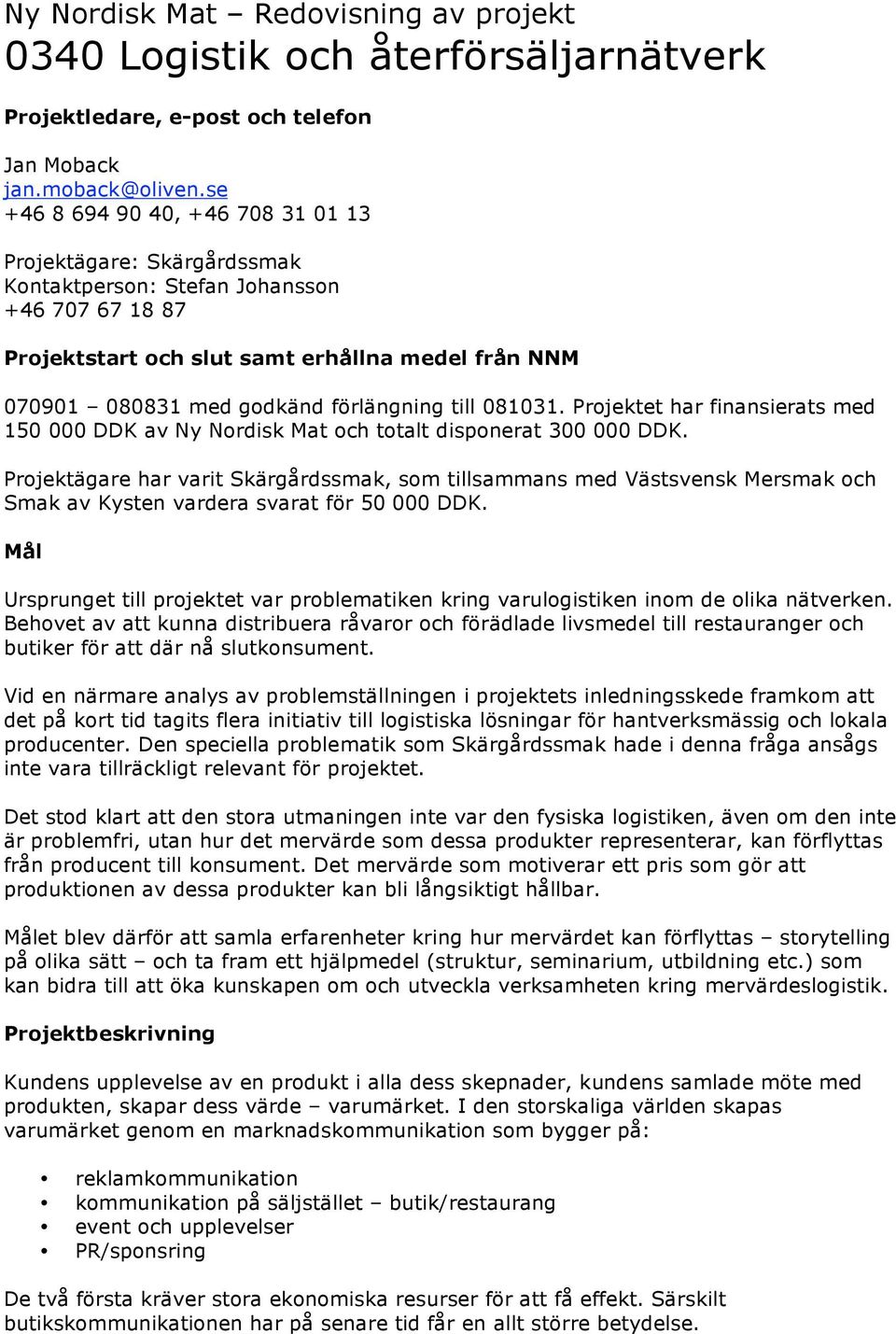 förlängning till 081031. Projektet har finansierats med 150 000 DDK av Ny Nordisk Mat och totalt disponerat 300 000 DDK.