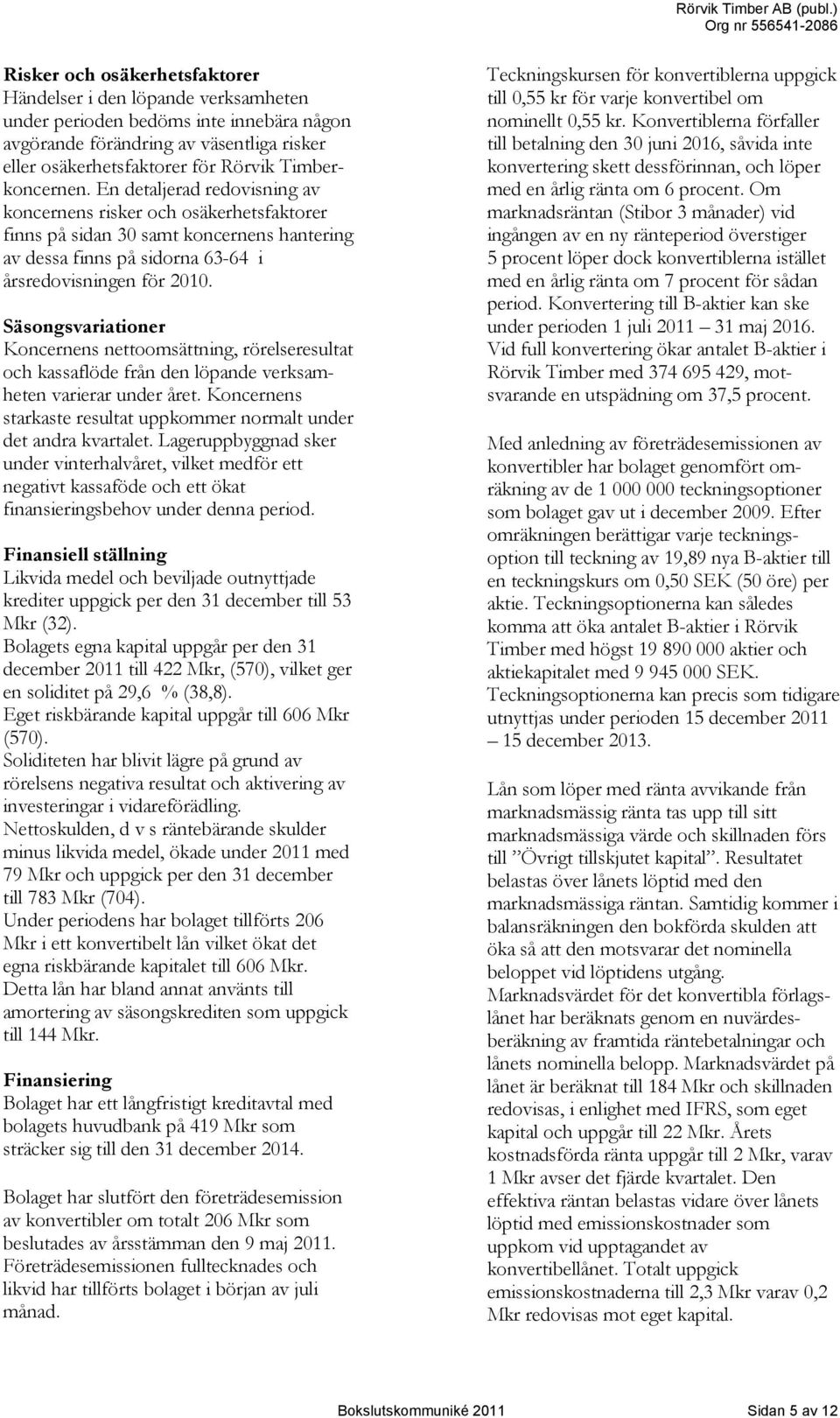 Säsongsvariationer Koncernens nettoomsättning, rörelseresultat och kassaflöde från den löpande verksamheten varierar under året.