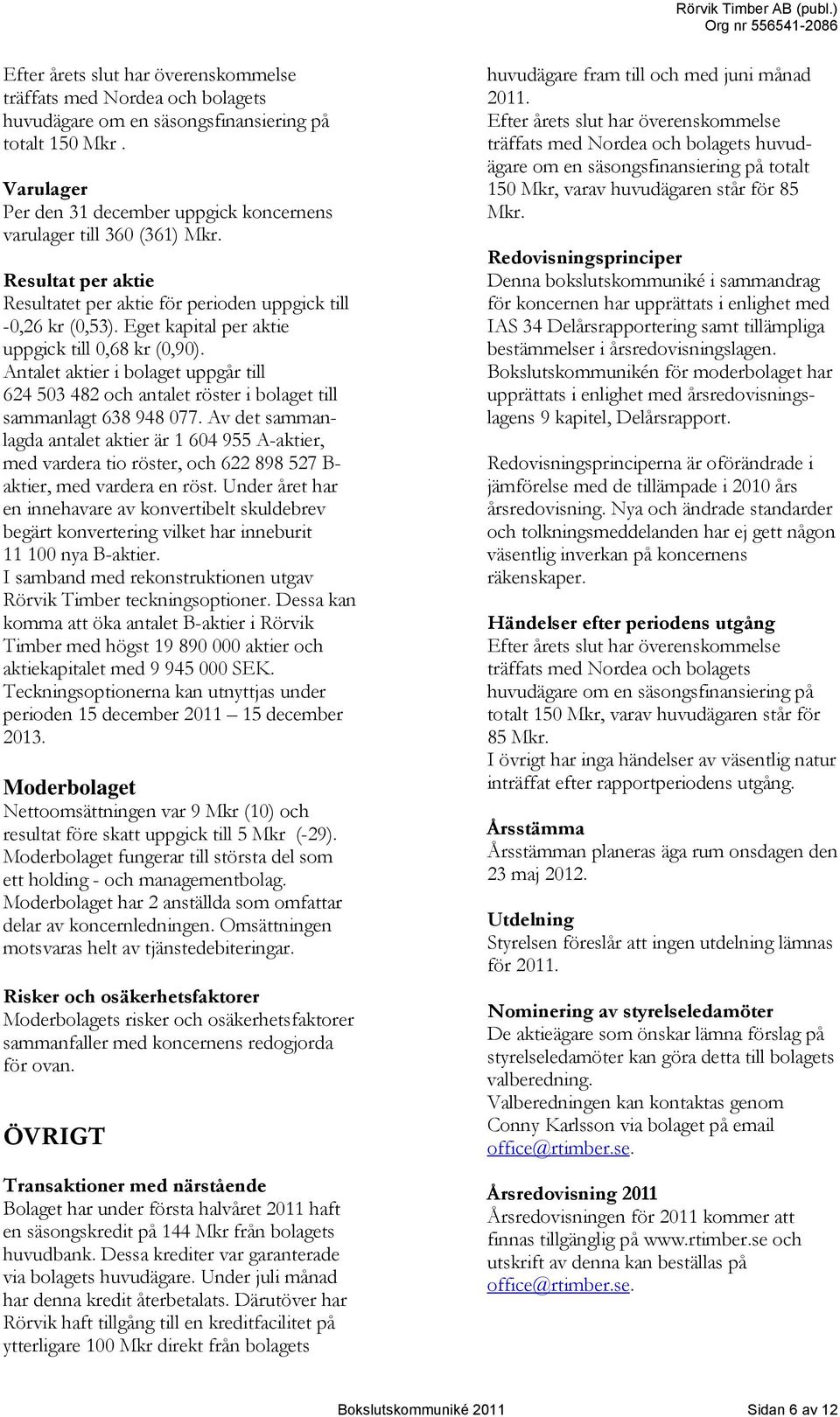 Eget kapital per aktie uppgick till 0,68 kr (0,90). Antalet aktier i bolaget uppgår till 624 503 482 och antalet röster i bolaget till sammanlagt 638 948 077.