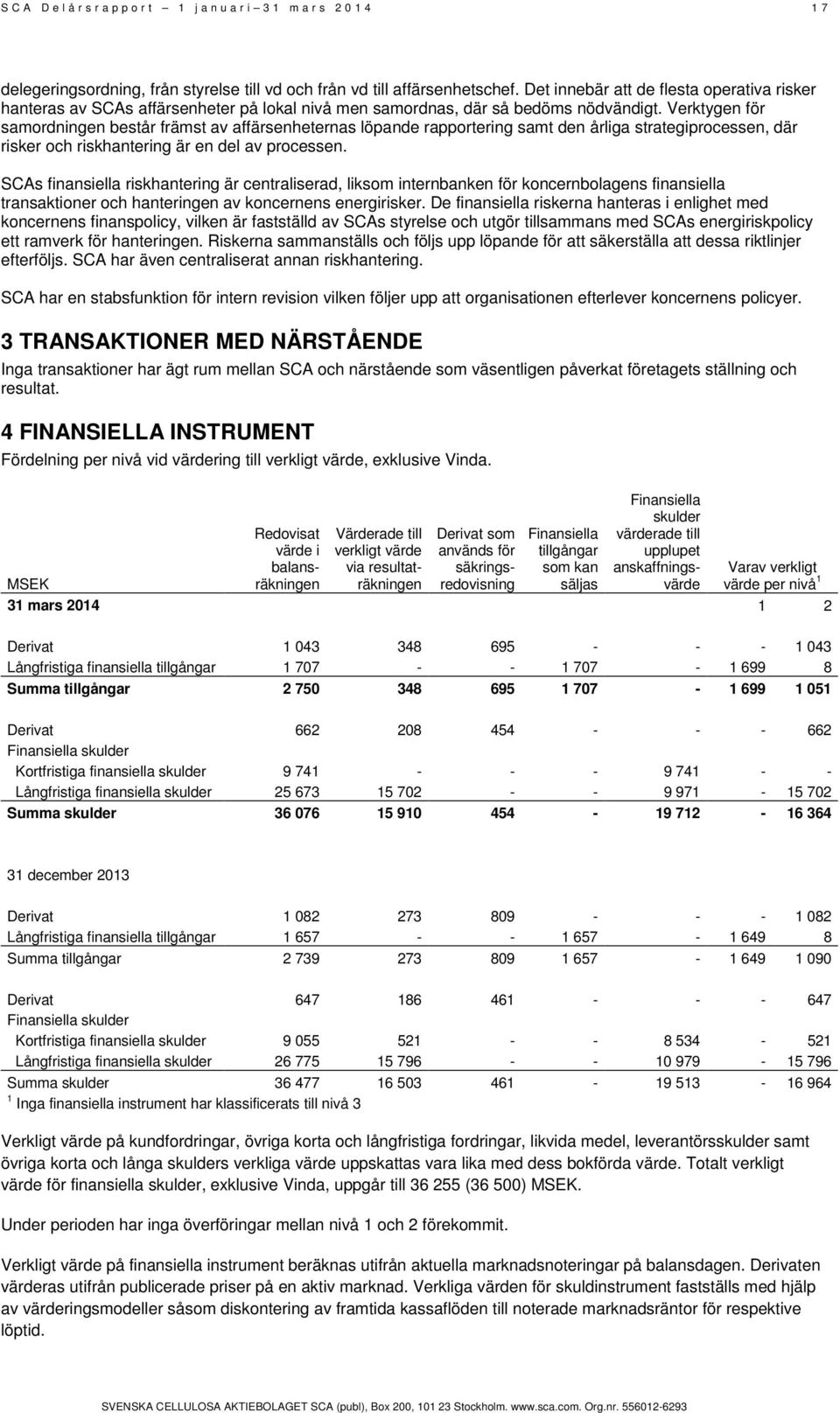 Verktygen för samordningen består främst av affärsenheternas löpande rapportering samt den årliga strategiprocessen, där risker och riskhantering är en del av processen.