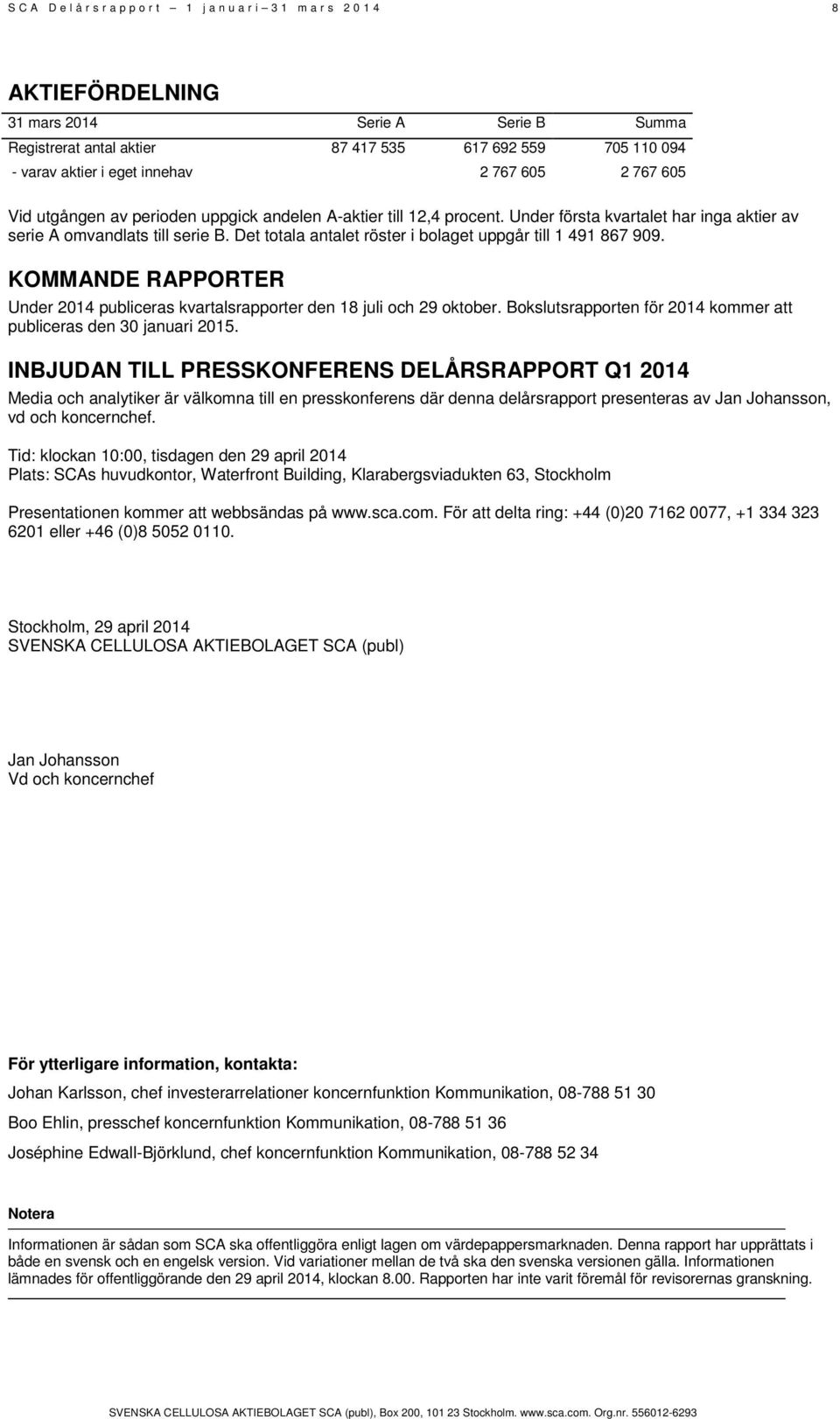 Det totala antalet röster i bolaget uppgår till 1 491 867 909. KOMMANDE RAPPORTER Under 2014 publiceras kvartalsrapporter den 18 juli och 29 oktober.