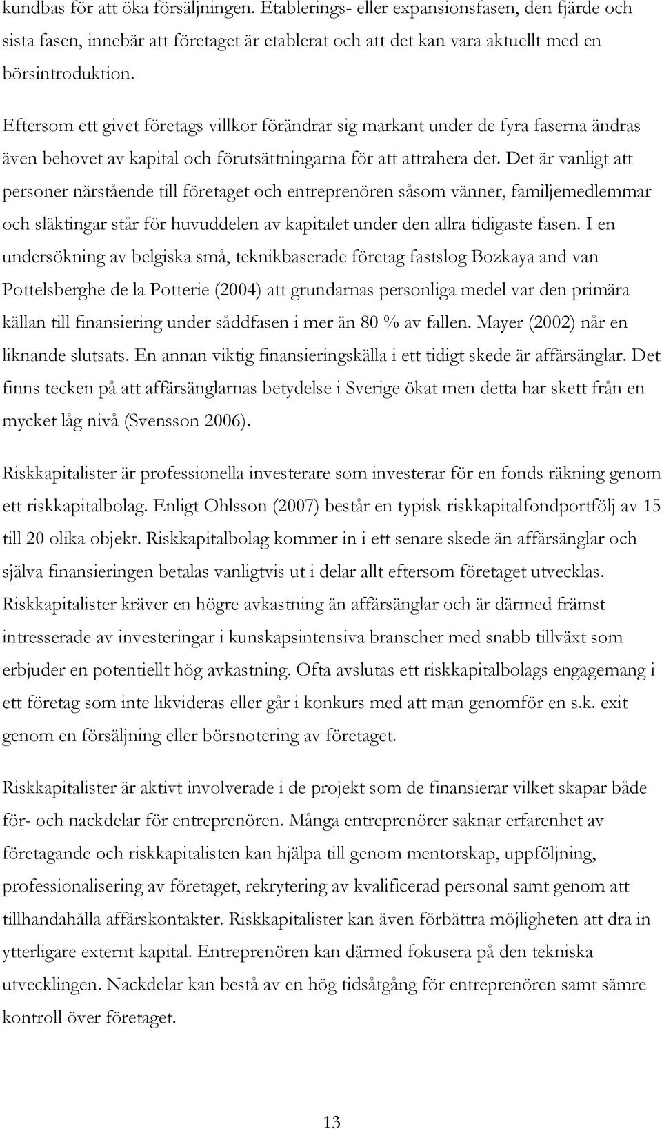 Det är vanligt att personer närstående till företaget och entreprenören såsom vänner, familjemedlemmar och släktingar står för huvuddelen av kapitalet under den allra tidigaste fasen.