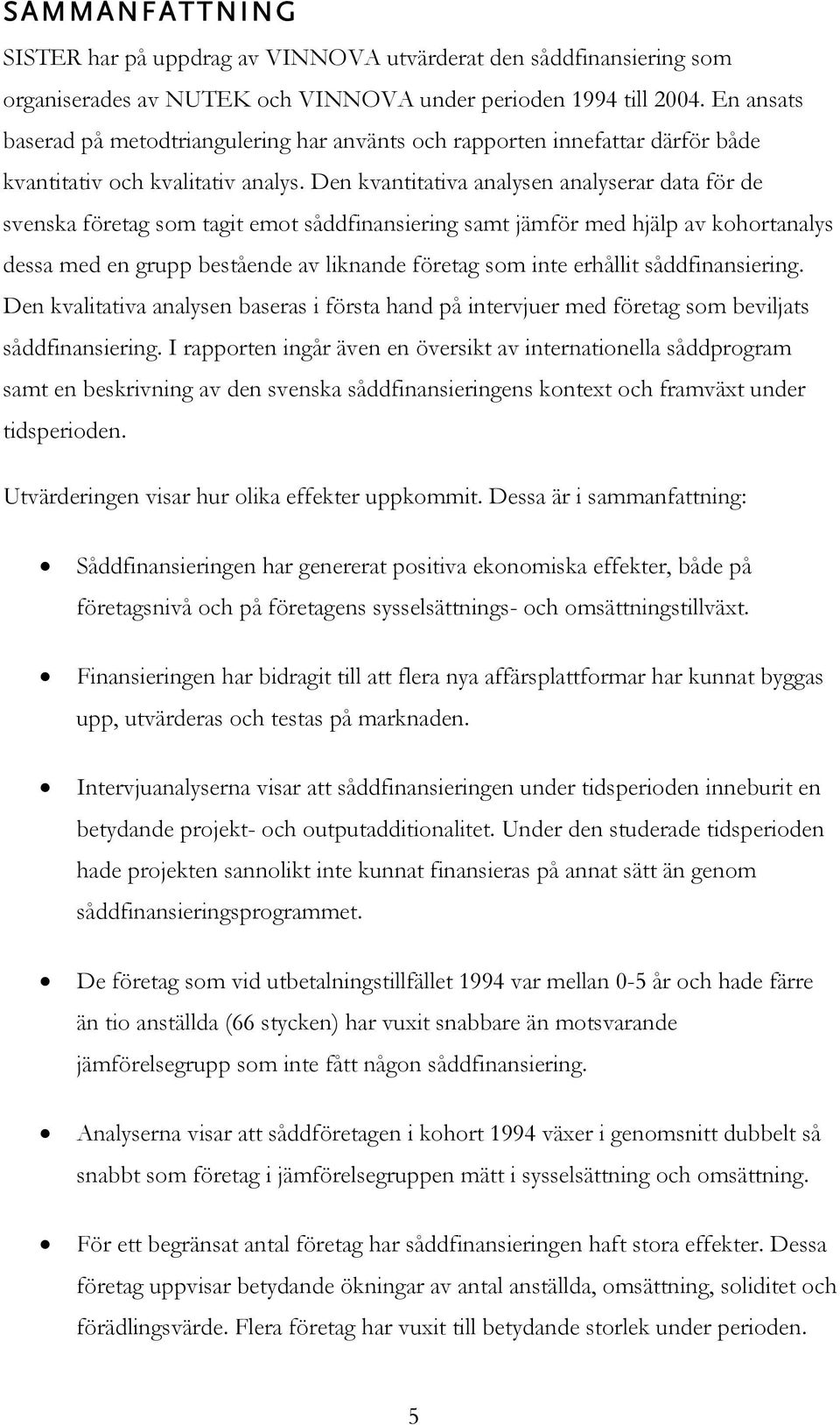 Den kvantitativa analysen analyserar data för de svenska företag som tagit emot såddfinansiering samt jämför med hjälp av kohortanalys dessa med en grupp bestående av liknande företag som inte