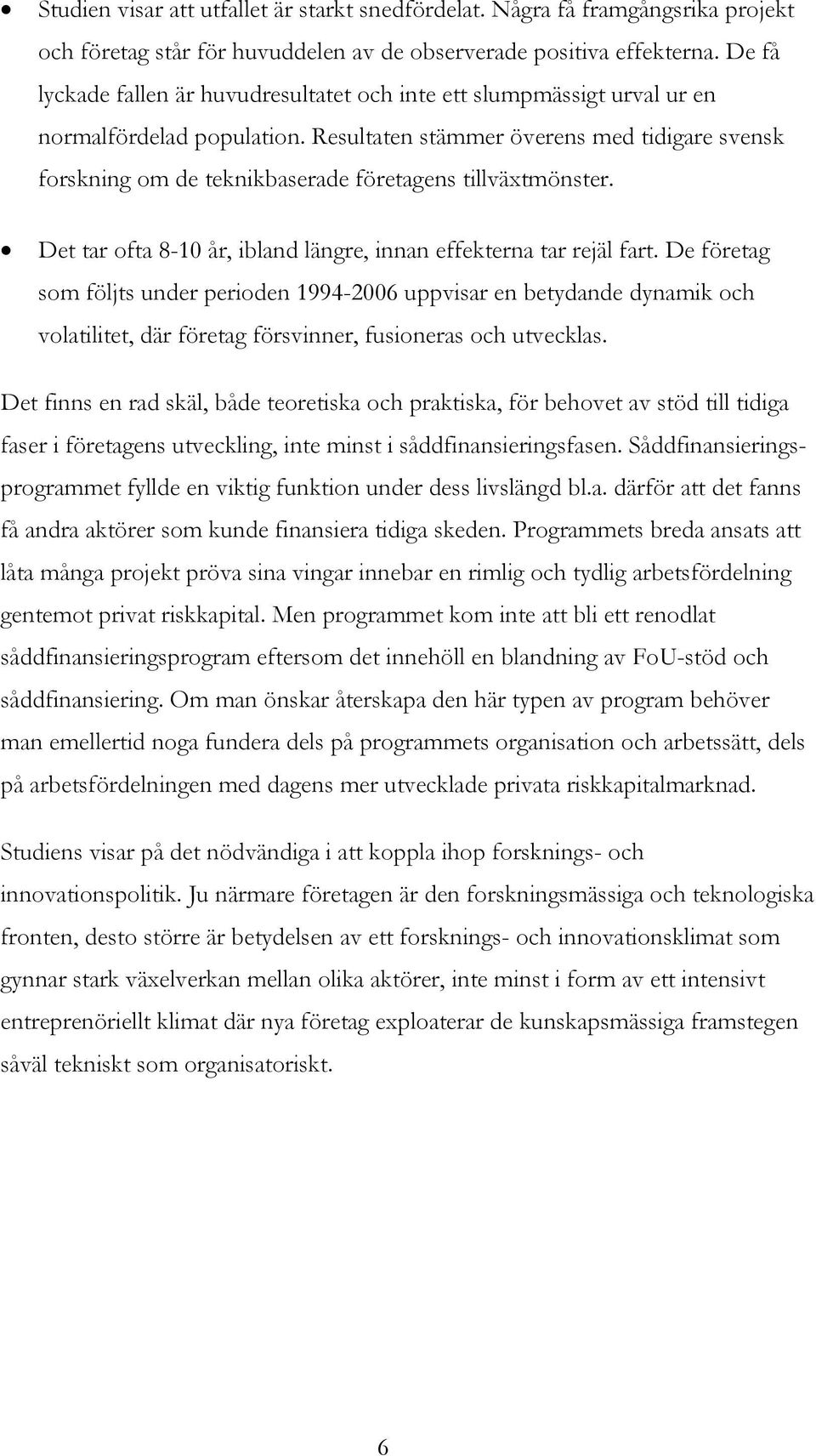 Resultaten stämmer överens med tidigare svensk forskning om de teknikbaserade företagens tillväxtmönster. Det tar ofta 8-10 år, ibland längre, innan effekterna tar rejäl fart.