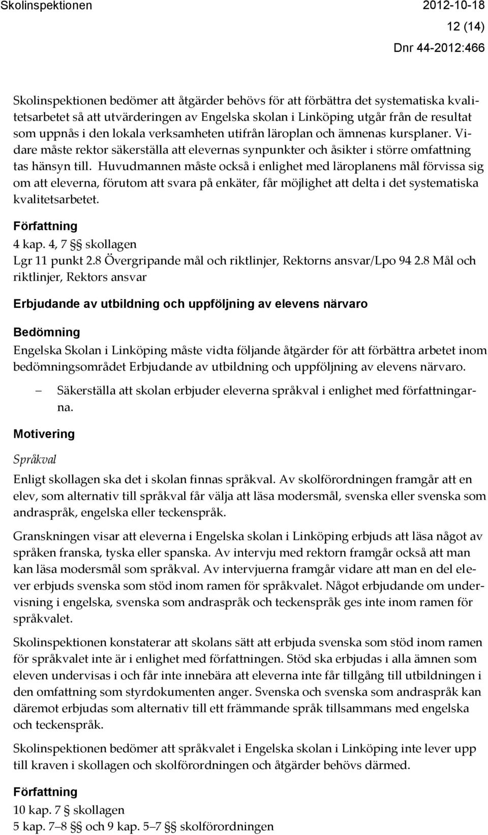 Huvudmannen måste också i enlighet med läroplanens mål förvissa sig om att eleverna, förutom att svara på enkäter, får möjlighet att delta i det systematiska kvalitetsarbetet. Författning 4 kap.