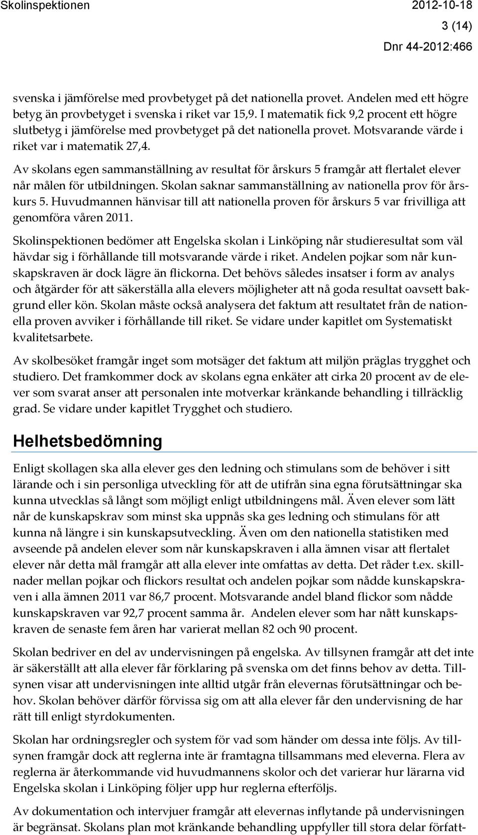 Av skolans egen sammanställning av resultat för årskurs 5 framgår att flertalet elever når målen för utbildningen. Skolan saknar sammanställning av nationella prov för årskurs 5.