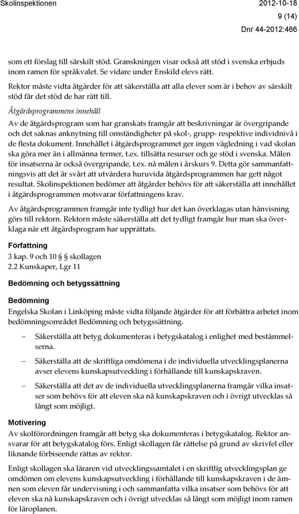 Åtgärdsprogrammens innehåll Av de åtgärdsprogram som har granskats framgår att beskrivningar är övergripande och det saknas anknytning till omständigheter på skol-, grupp- respektive individnivå i de